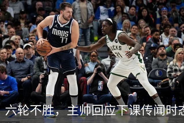 六轮不胜，主帅回应下课传闻时态度坚决