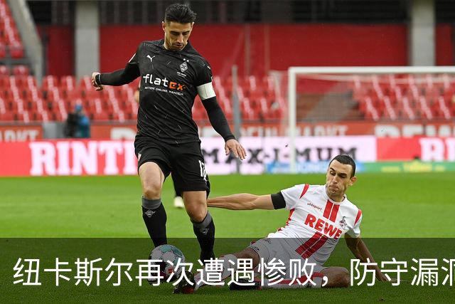 纽卡斯尔再次遭遇惨败，防守漏洞频现